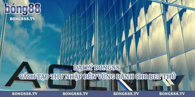 Đại Lý Bong88 - Cách Tạo Thu Nhập Bền Vững Dành Cho Bet Thủ Hình số 2 tại sungaibunus.my Đại Lý Bong88 - Cách Tạo Thu Nhập Bền Vững Dành Cho Bet Thủ