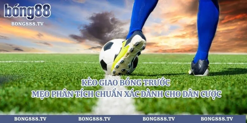 Kèo Giao Bóng Trước - Mẹo Phân Tích Chuẩn Xác Dành Cho Dân Cược Hình số 4 tại sungaibunus.my Kèo Giao Bóng Trước - Mẹo Phân Tích Chuẩn Xác Dành Cho Dân Cược