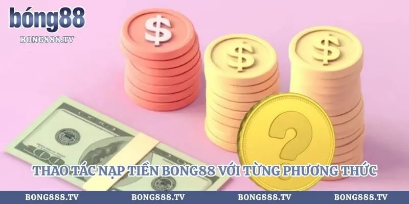 Nạp Tiền Bong88 Với Hướng Dẫn Cho Tân Thủ Triển Khai Hình số 3 tại sungaibunus.my Thao tác nạp tiền bong88 với từng phương thức khác nhau